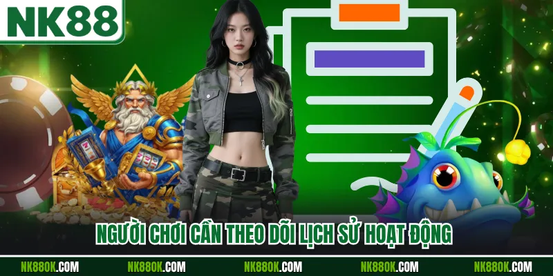 Người chơi cần theo dõi lịch sử hoạt động 