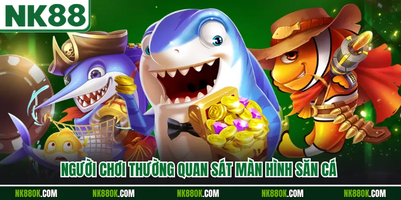 Người chơi thường quan sát màn hình săn cá