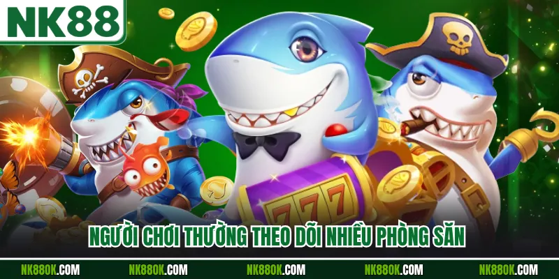 Người chơi thường theo dõi nhiều phòng săn